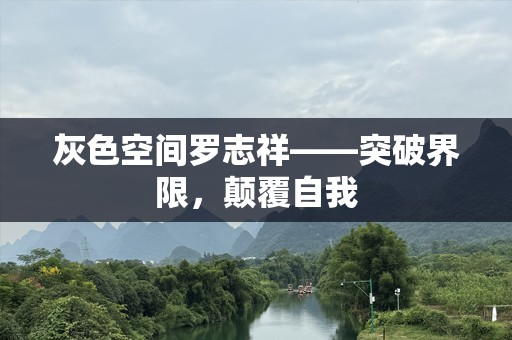 灰色空间罗志祥——突破界限，颠覆自我