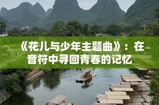 《花儿与少年主题曲》：在音符中寻回青春的记忆
