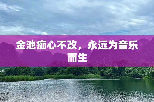 金池痴心不改，永远为音乐而生