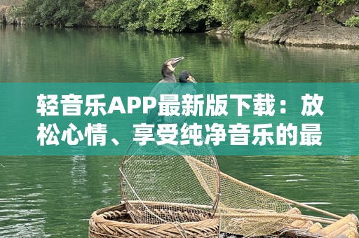 轻音乐APP最新版下载：放松心情、享受纯净音乐的最佳选择