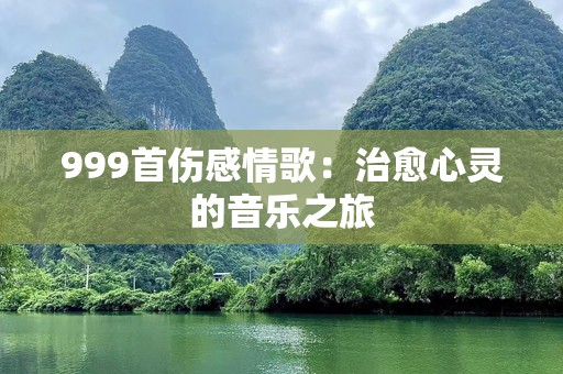 999首伤感情歌：治愈心灵的音乐之旅