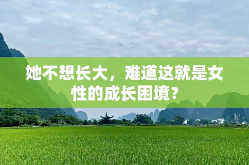 她不想长大，难道这就是女性的成长困境？