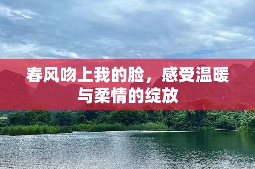春风吻上我的脸，感受温暖与柔情的绽放