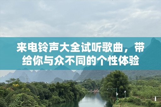来电***大全试听歌曲，带给你与众不同的个性体验