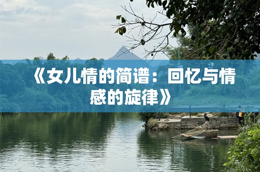 《女儿情的简谱：回忆与情感的旋律》