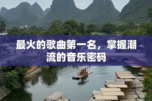最火的歌曲第一名，掌握潮流的音乐密码