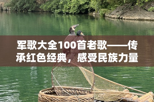 军歌大全100首老歌——传承红色经典，感受民族力量