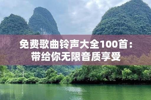免费歌曲铃声大全100首：带给你无限音质享受