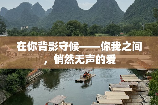 在你背影守候——你我之间，悄然无声的爱
