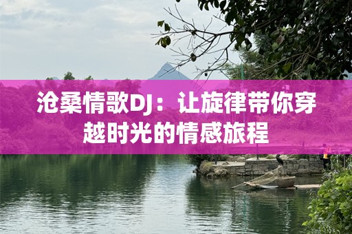 沧桑情歌DJ：让旋律带你穿越时光的情感旅程