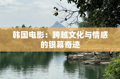 韩国电影：跨越文化与情感的银幕奇迹