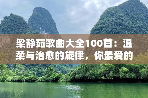 梁静茹歌曲大全100首：温柔与治愈的旋律，你最爱的那一首在这里