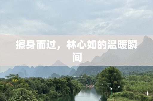 擦身而过，林心如的温暖瞬间