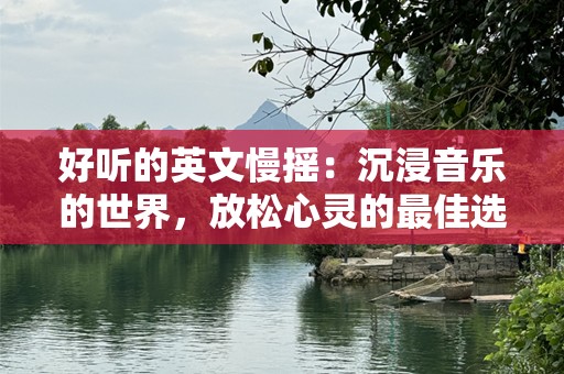 好听的英文慢摇：沉浸音乐的世界，放松心灵的最佳选择