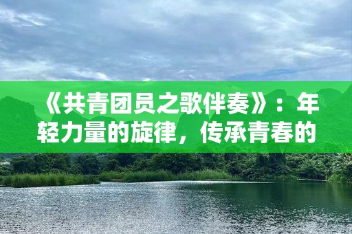 《共青团员之歌伴奏》：年轻力量的旋律，传承青春的信念