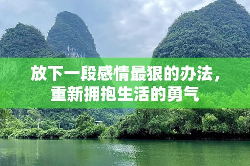 放下一段感情最狠的办法，重新拥抱生活的勇气