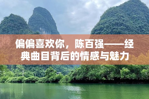 偏偏喜欢你，陈百强——经典曲目背后的情感与魅力