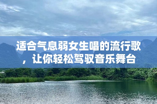 适合气息弱女生唱的流行歌，让你轻松驾驭音乐舞台