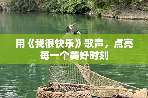 用《我很快乐》歌声，点亮每一个美好时刻