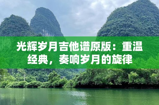 光辉岁月吉他谱原版：重温经典，奏响岁月的旋律