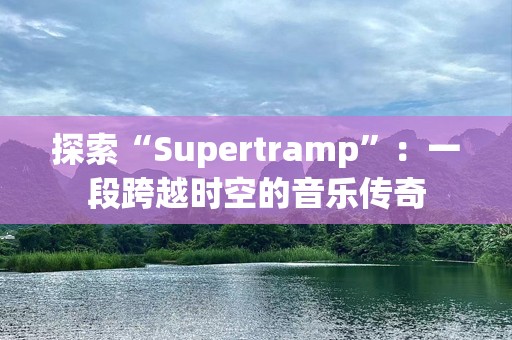 探索“Supertramp”：一段跨越时空的音乐传奇