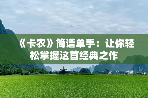《卡农》简谱单手：让你轻松掌握这首经典之作