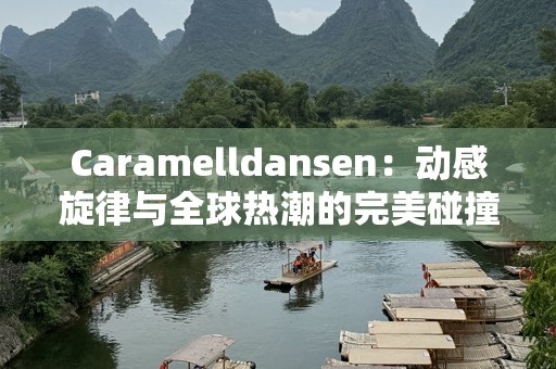 Caramelldansen：动感旋律与全球热潮的完美碰撞