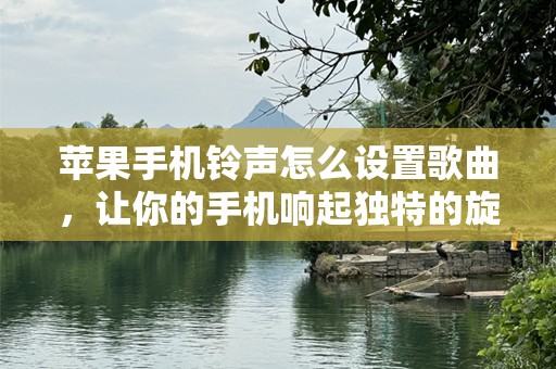 苹果***怎么设置歌曲，让你的手机响起独特的旋律
