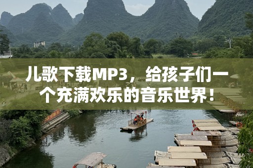 儿歌下载MP3，给孩子们一个充满欢乐的音乐世界！