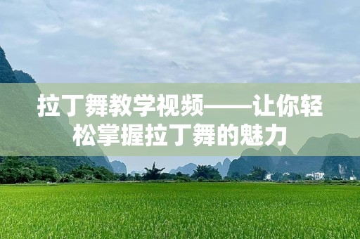 拉丁舞教学视频——让你轻松掌握拉丁舞的魅力