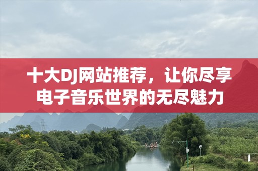 十大DJ网站推荐，让你尽享电子音乐世界的无尽魅力