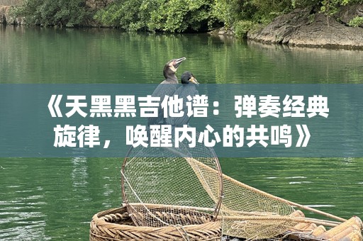 《天黑黑吉他谱：弹奏经典旋律，唤醒内心的共鸣》
