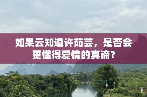 如果云知道许茹芸，是否会更懂得爱情的真谛？