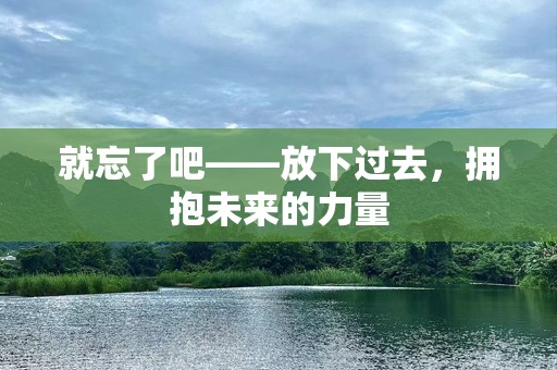 就忘了吧——放下过去，拥抱未来的力量