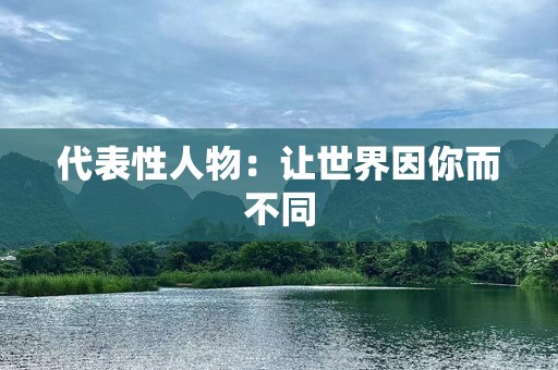 代表性人物：让世界因你而不同