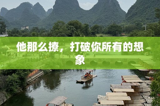 他那么撩，打破你所有的想象