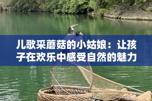 儿歌采蘑菇的小姑娘：让孩子在欢乐中感受自然的魅力