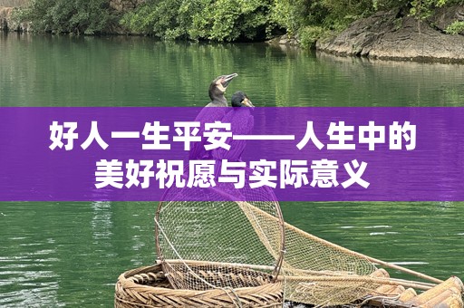 好人一生平安——人生中的美好祝愿与实际意义