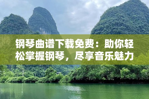 钢琴曲谱下载免费：助你轻松掌握钢琴，尽享音乐魅力