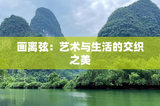 画离弦：艺术与生活的交织之美