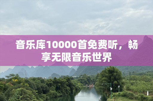 音乐库10000首免费听，畅享无限音乐世界
