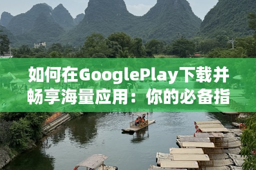 如何在GooglePlay下载并畅享海量应用：你的必备指南