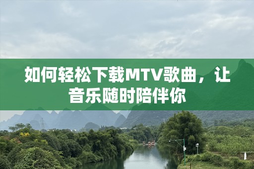 如何轻松下载MTV歌曲，让音乐随时陪伴你