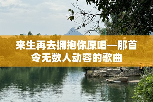 来生再去拥抱你原唱—那首令无数人动容的歌曲