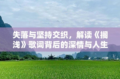 失落与坚持交织，解读《搁浅》歌词背后的深情与人生启示