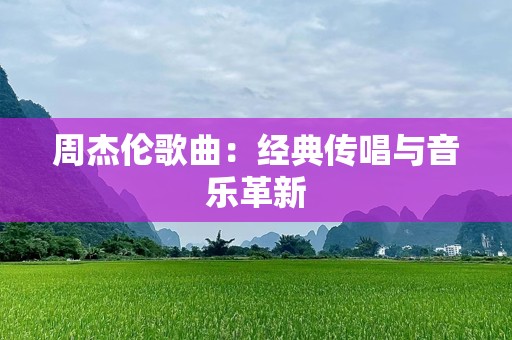 周杰伦歌曲：经典传唱与音乐革新