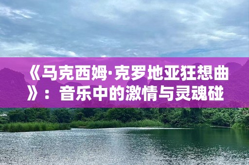 《马克西姆·克罗地亚狂想曲》：音乐中的***与灵魂碰撞