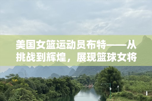 美国女篮运动员布特——从挑战到辉煌，展现篮球女将的强大力量