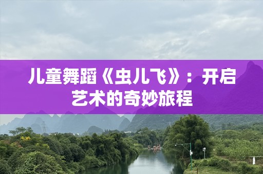 儿童舞蹈《虫儿飞》：开启艺术的奇妙旅程