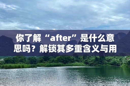 你了解“after”是什么意思吗？解锁其多重含义与用法！